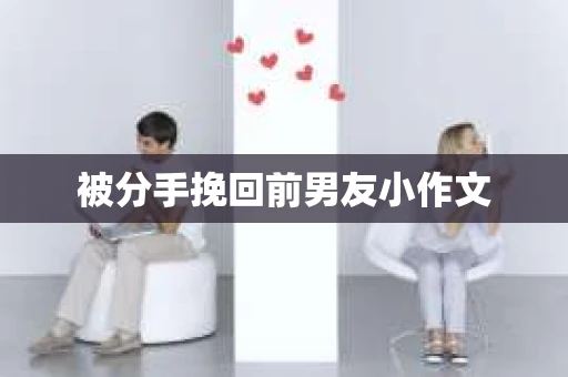 被分手挽回前男友小作文
