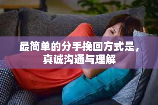 最简单的分手挽回方式是，真诚沟通与理解