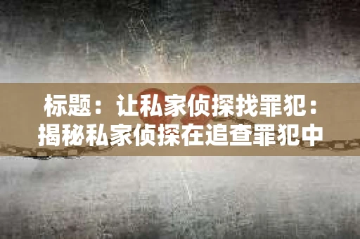 标题：让私家侦探找罪犯：揭秘私家侦探在追查罪犯中的关键作用