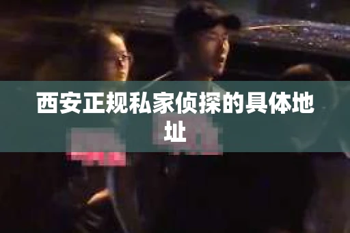 西安正规私家侦探的具体地址