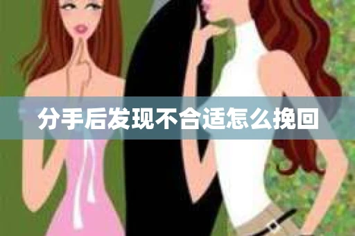 分手后发现不合适怎么挽回
