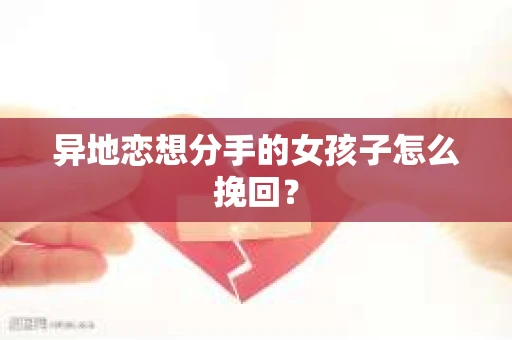 异地恋想分手的女孩子怎么挽回？