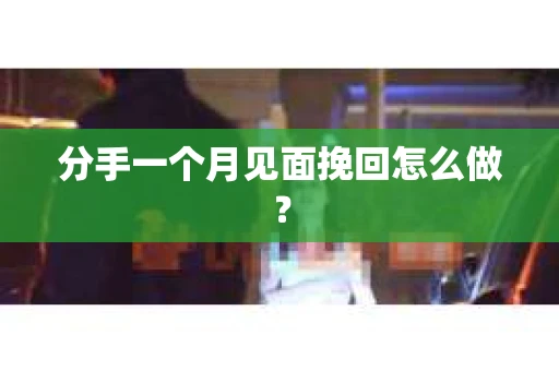 分手一个月见面挽回怎么做？