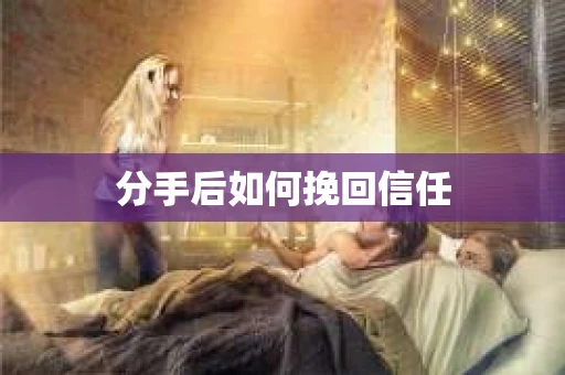 分手后如何挽回信任