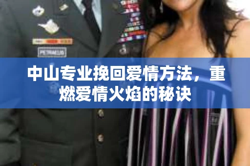 中山专业挽回爱情方法，重燃爱情火焰的秘诀