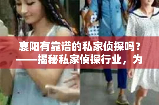 襄阳有靠谱的私家侦探吗？——揭秘私家侦探行业，为你的疑问寻找答案
