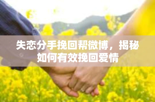 失恋分手挽回帮微博，揭秘如何有效挽回爱情