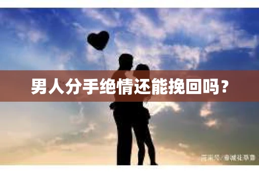 男人分手绝情还能挽回吗？