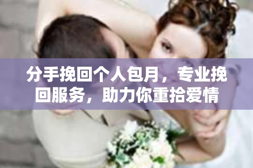 分手挽回个人包月，专业挽回服务，助力你重拾爱情