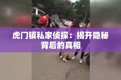 虎门镇私家侦探：揭开隐秘背后的真相