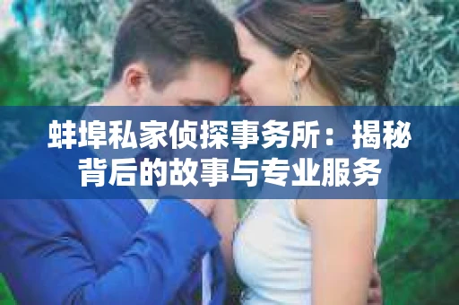 蚌埠私家侦探事务所：揭秘背后的故事与专业服务
