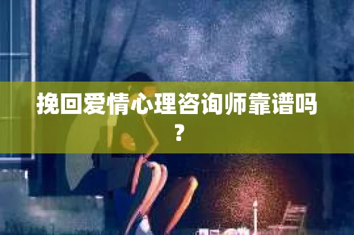 挽回爱情心理咨询师靠谱吗？