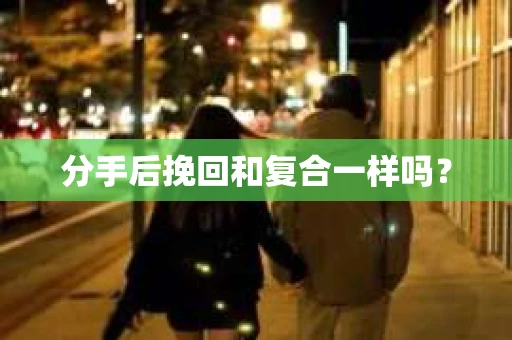 分手后挽回和复合一样吗？