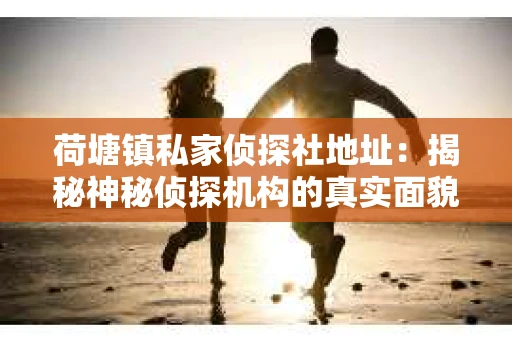 荷塘镇私家侦探社地址：揭秘神秘侦探机构的真实面貌