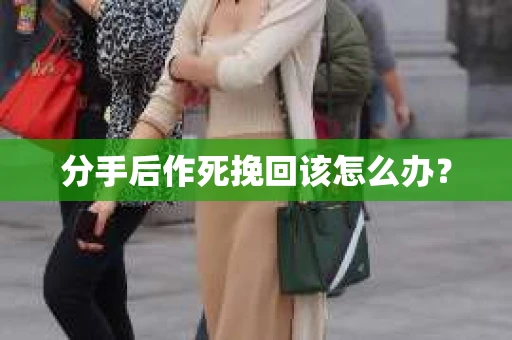 分手后作死挽回该怎么办？