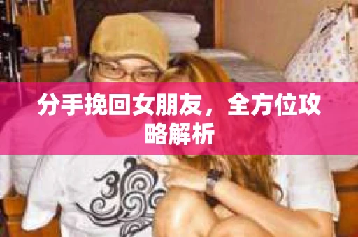 分手挽回女朋友，全方位攻略解析