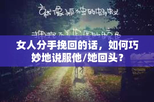 女人分手挽回的话，如何巧妙地说服他/她回头？