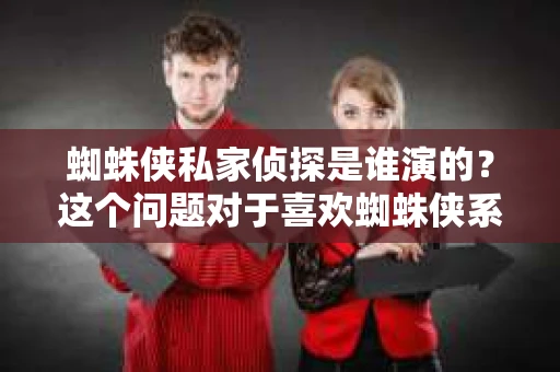 蜘蛛侠私家侦探是谁演的？这个问题对于喜欢蜘蛛侠系列的影迷来说，可能并不陌生。今天，我们就来聊聊这个角色，以及扮演他的演员。