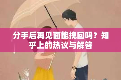 分手后再见面能挽回吗？知乎上的热议与解答