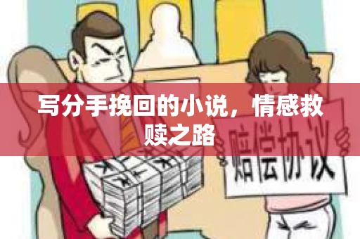 写分手挽回的小说，情感救赎之路