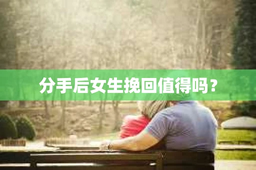分手后女生挽回值得吗？