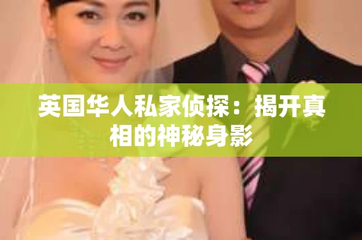 英国华人私家侦探：揭开真相的神秘身影