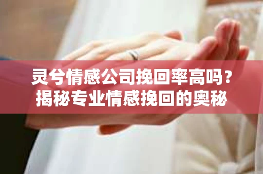 灵兮情感公司挽回率高吗？揭秘专业情感挽回的奥秘