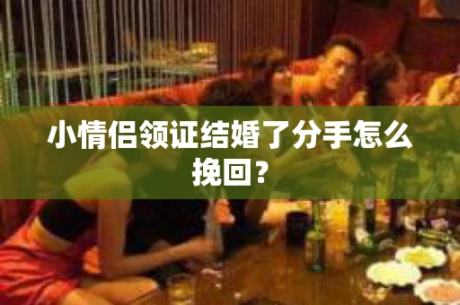 小情侣领证结婚了分手怎么挽回？