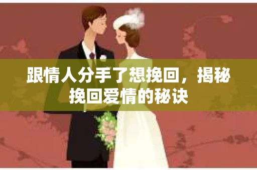 跟情人分手了想挽回，揭秘挽回爱情的秘诀