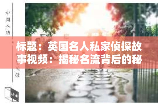 标题：英国名人私家侦探故事视频：揭秘名流背后的秘密世界