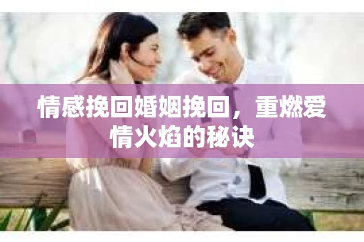 情感挽回婚姻挽回，重燃爱情火焰的秘诀