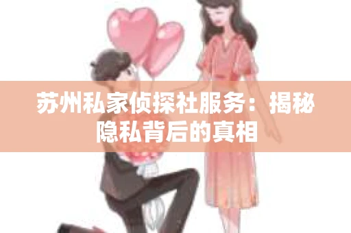 苏州私家侦探社服务：揭秘隐私背后的真相