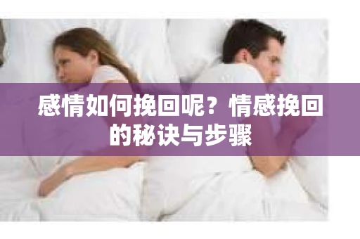 感情如何挽回呢？情感挽回的秘诀与步骤