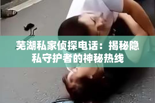 芜湖私家侦探电话：揭秘隐私守护者的神秘热线