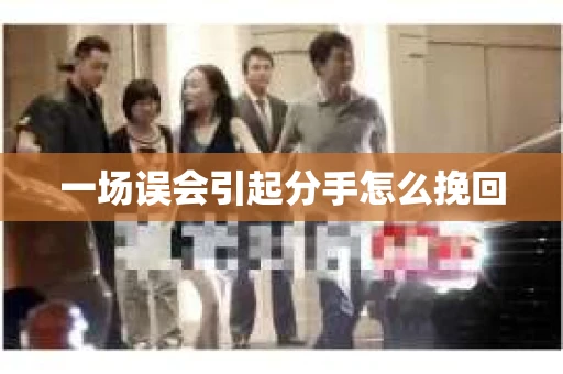 一场误会引起分手怎么挽回