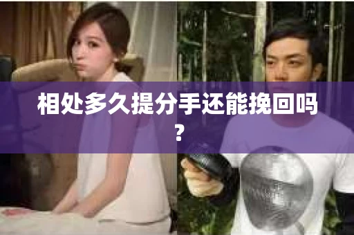 相处多久提分手还能挽回吗？
