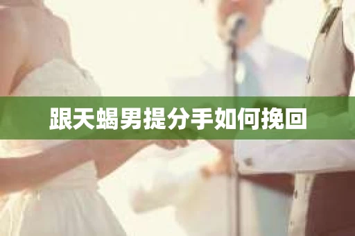 跟天蝎男提分手如何挽回