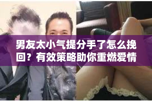 男友太小气提分手了怎么挽回？有效策略助你重燃爱情火花