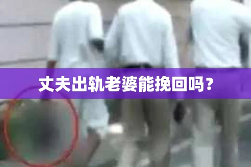 丈夫出轨老婆能挽回吗？