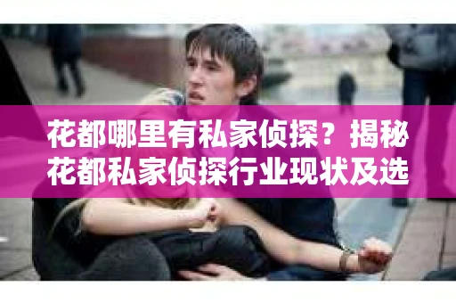 花都哪里有私家侦探？揭秘花都私家侦探行业现状及选择指南