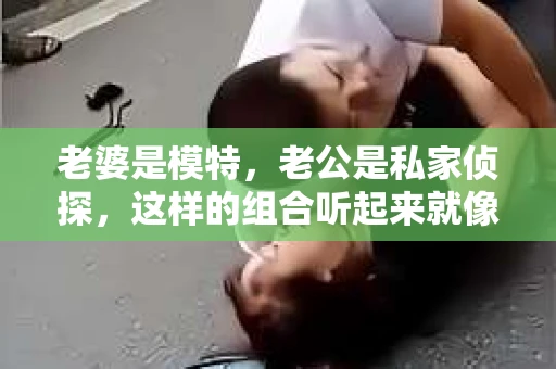 老婆是模特，老公是私家侦探，这样的组合听起来就像是一部充满悬疑与浪漫的小说。在这个故事里，我们将跟随主人公的步伐，揭开一段不为人知的爱情与职业交织的篇章。