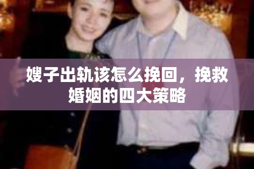 嫂子出轨该怎么挽回，挽救婚姻的四大策略