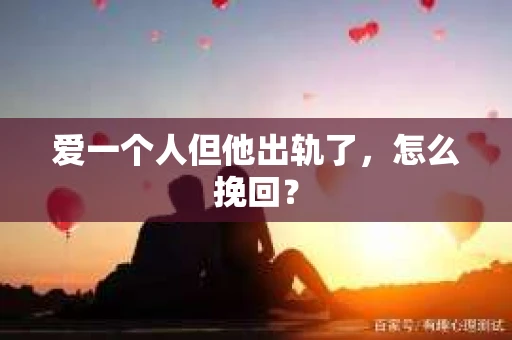 爱一个人但他出轨了，怎么挽回？