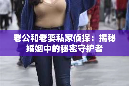 老公和老婆私家侦探：揭秘婚姻中的秘密守护者