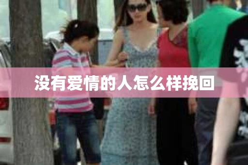 没有爱情的人怎么样挽回 没有爱情的人怎么样挽回