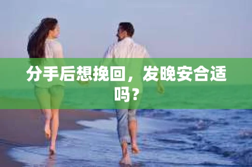 分手后想挽回，发晚安合适吗？