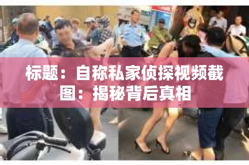 标题：自称私家侦探视频截图：揭秘背后真相